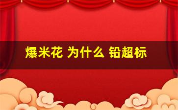 爆米花 为什么 铅超标